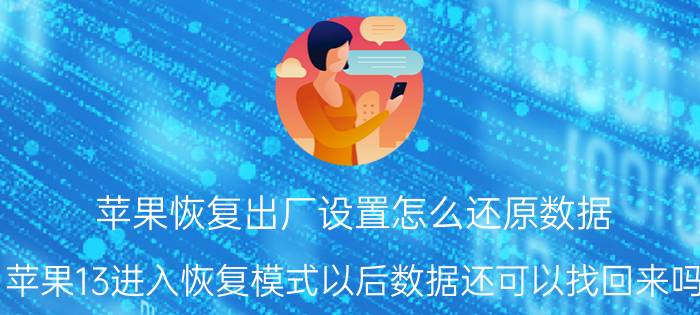 苹果恢复出厂设置怎么还原数据 苹果13进入恢复模式以后数据还可以找回来吗？